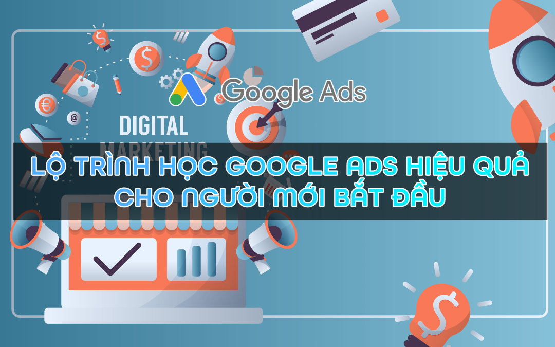 Lộ trình học Google Ads hiệu quả cho người mới bắt đầu