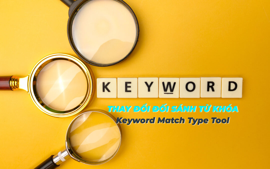 Công Cụ Thay Đổi Đối Sánh (Kiểu Khớp) Từ Khóa Google Ads – Keyword Match Type Tool